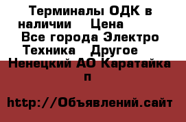 Терминалы ОДК в наличии. › Цена ­ 999 - Все города Электро-Техника » Другое   . Ненецкий АО,Каратайка п.